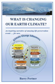 Title: What is Changing Our Earth Climate?: An inspiring narrative of amazing life-preservation events ... for now., Author: Barry Portner