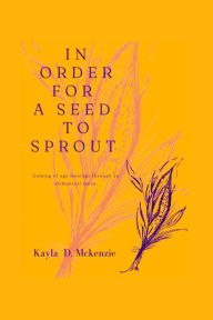 Title: In Order for a Seed to Sprout, Author: Kayla Mckenzie