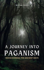 Title: A Journey into Paganism: Rediscovering the Ancient Ways, Author: William Jones