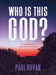 Title: Who Is This God?: A Handbook for Life with Him, Author: Paul Bryan