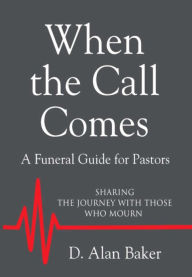 Title: When the Call Comes: A Funeral Guide for Pastors, Author: D. Alan Baker