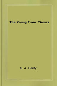 Title: The Young Franc Tireurs, Author: G. A. Henty