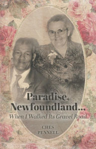 Title: Paradise, Newfoundland......When I Walked Its Gravel Road, Author: Ches Pennell