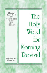 Title: The Holy Word for Morning Revival - Meeting God's Need and Present Needs in the Lord's Recovery, Author: Witness Lee