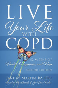 Title: Live Your Life with COPD - 52 Weeks of Health, Happiness, and Hope: Second Edition, Author: Jane M. Martin