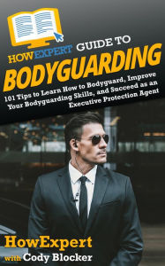 Title: HowExpert Guide to Bodyguarding: 101 Tips to Learn How to Bodyguard, Improve, and Succeed as an Executive Protection Agent, Author: HowExpert