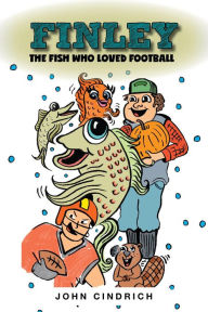 Title: Finley the Fish Who Loved Football, Author: John Cindrich