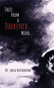 Title: Tales of a Darkened Mind, Author: Shela Hutchinson