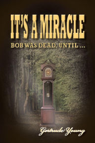 Title: IT'S A MIRACLE: Bob Was Dead Until..., Author: Gertrude Young