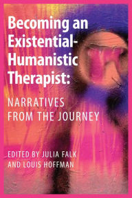 Title: Becoming an Existential-Humanistic Therapist: Narratives from the Journey, Author: Julia Falk