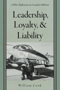 Title: Leadership, Loyalty, and Liability: A Pilot's Reflections on Canada's Military, Author: William Cook