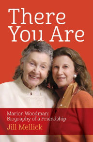 Title: There You Are: Marion Woodman: Biography of a Friendship, Author: Jill Mellick