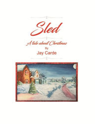 Title: Sled: A Tale About Christmas, Author: Jay Carde