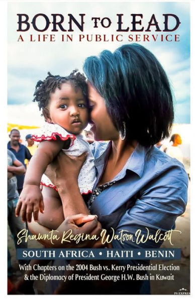 Born To Lead: A Life In Public Service: South Africa, Haiti, Benin with Chapters on the 2004 Bush vs. Kerry Presidential Election