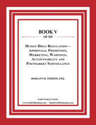 Title: Human Drug Regulation -- Approvals, Promotion, Marketing, Warnings, Accountability, and Postmarket Surveillance: Food and Drug Law Book 5 of 12, Author: Roseann B. Termini