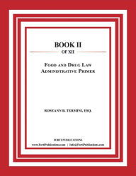 Title: Food and Drug Law Administrative Primer: Food and Drug Law Book 2 of 12, Author: Roseann B. Termini