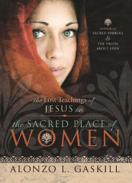 Title: The Lost Teachings of Jesus Christ: On the Sacred Place of Women, Author: Alonzo L. Gaskill