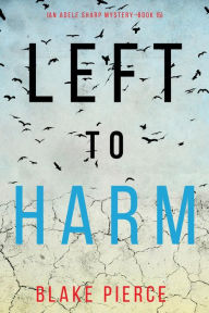 Title: Left to Harm (An Adele Sharp MysteryBook Fifteen), Author: Blake Pierce