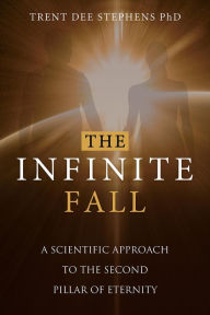 Title: The Infinite Fall: A Scientific Approach to the Second Pillar of Eternity, Author: Trent Dee Stephens