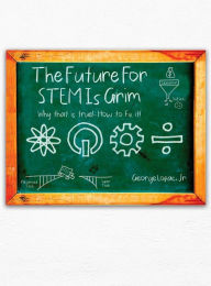 Title: The Future for STEM Is Grim: Why That Is True!.... How to Fix It!, Author: George Lopac