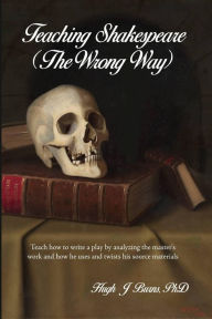 Title: Teaching Shakespeare: (The Wrong Way), Author: Hugh J Burns