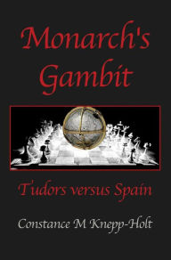Title: Monarch's Gambit: Tudors versus Spain, Author: Constance M Knepp-Holt
