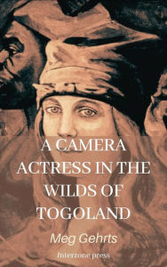 Title: A Camera Actress in the Wilds of Togoland, Author: Meg Gehrts