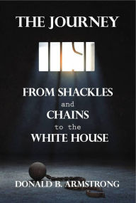 Title: The Journey: From Shackles and Chains to the White House, Author: Donald B. Armstrong