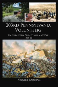 Title: 203rd Pennsylvania Volunteers: Southeastern Pennsylvania at War: 1864-65, Author: Valgene Dunham