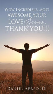 Title: Wow Incredible, most awesome your love Jesus, thank you!!!, Author: Daniel Spradlin