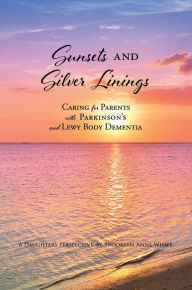 Title: Sunsets and Silver Linings: Caring for Parents with Parkinson's and Lewy Body Dementia, Author: Brooklyn Anne White