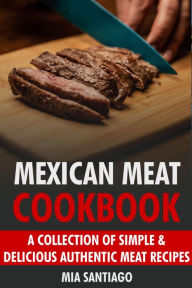 Title: Mexican Meat Cookbook: A Collection of Simple & Delicious Authentic Meat Recipes, Author: Mia Santiago