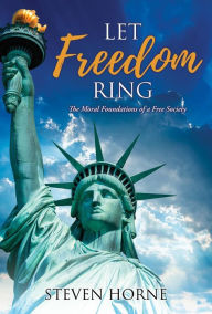 Title: Let Freedom Ring: The Moral Foundations of a Free Society, Author: Steven Horne