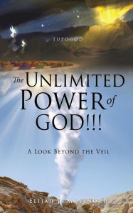Title: The Unlimited Power of GOD!!!: A Look Beyond the Veil, Author: Elijah J. Mosenoch