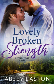 Title: Lovely Broken Strength: A Small Town, Friends-to-Lovers Romance, Author: Abbey Easton