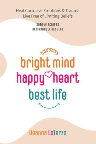 Title: Bright Mind, Happy Heart, Best Life: An Unbelievably Simple, Proven Path to Rapid, Remarkable Change, Author: Deanna LoTerzo