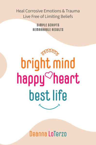 Bright Mind, Happy Heart, Best Life: An Unbelievably Simple, Proven Path to Rapid, Remarkable Change