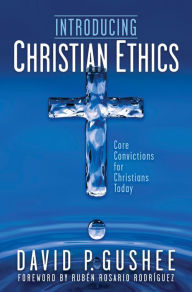 Title: Introducing Christian Ethics: Core Convictions for Christians Today, Author: David P. Gushee