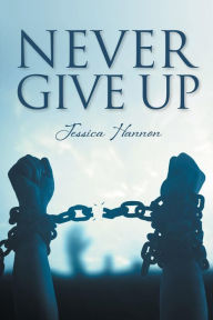 Title: Never Give Up, Author: Jessica Hannon