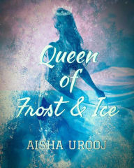 Title: Queen of Frost and Ice, Author: Aisha Urooj