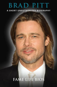 Title: Brad Pitt A Short Unauthorized Biography, Author: Fame Life Bios