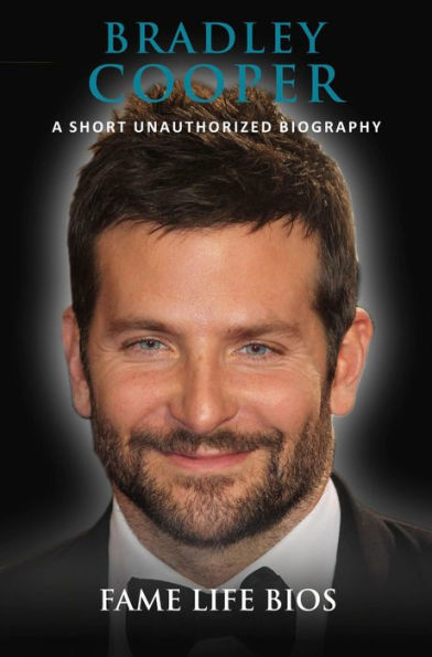 Bradley Cooper A Short Unauthorized Biography