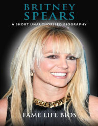Title: Britney Spears A Short Unauthorized Biography, Author: Fame Life Bios