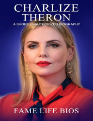 Title: Charlize Theron A Short Unauthorized Biography, Author: Fame Life Bios