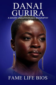 Title: Danai Gurira A Short Unauthorized Biography, Author: Fame Life Bios