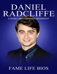 Title: Daniel Radcliffe A Short Unauthorized Biography, Author: Fame Life Bios