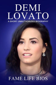 Title: Demi Lovato A Short Unauthorized Biography, Author: Fame Life Bios