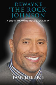 Title: Dewayne 'The Rock' Johnson A Short Unauthorized Biography, Author: Fame Life Bios