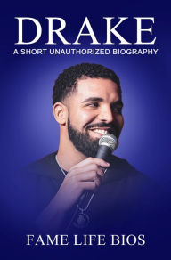 Title: Drake A Short Unauthorized Biography, Author: Fame Life Bios