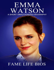 Title: Emma Watson A Short Unauthorized Biography, Author: Fame Life Bios